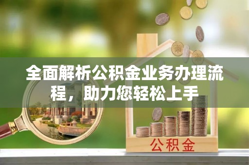 吉县全面解析公积金业务办理流程，助力您轻松上手