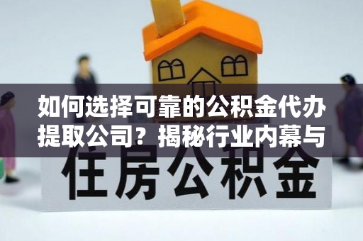 吉县如何选择可靠的公积金代办提取公司？揭秘行业内幕与服务指南