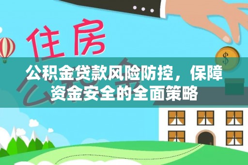 吉县公积金贷款风险防控，保障资金安全的全面策略