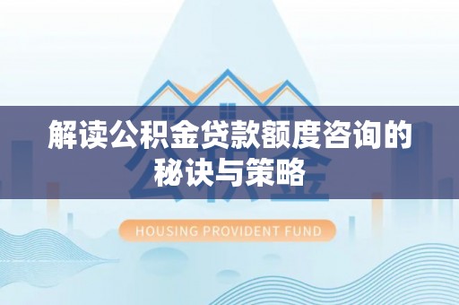 吉县解读公积金贷款额度咨询的秘诀与策略
