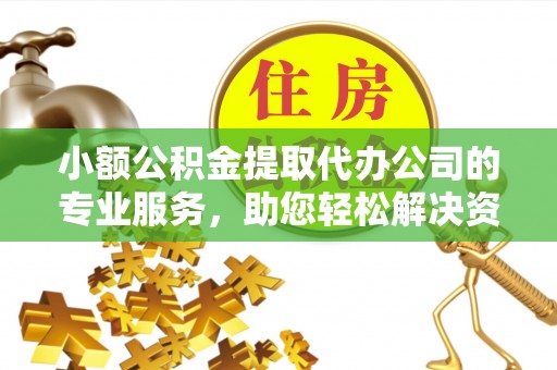 吉县小额公积金提取代办公司的专业服务，助您轻松解决资金难题