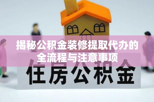 吉县揭秘公积金装修提取代办的全流程与注意事项