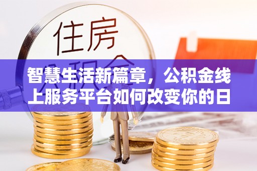 吉县智慧生活新篇章，公积金线上服务平台如何改变你的日常