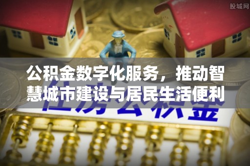 吉县公积金数字化服务，推动智慧城市建设与居民生活便利化