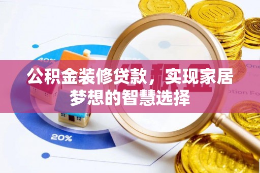 吉县公积金装修贷款，实现家居梦想的智慧选择