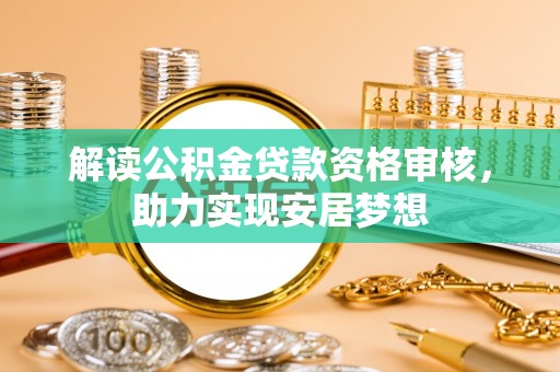 吉县解读公积金贷款资格审核，助力实现安居梦想