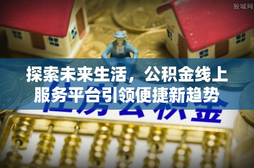 吉县探索未来生活，公积金线上服务平台引领便捷新趋势