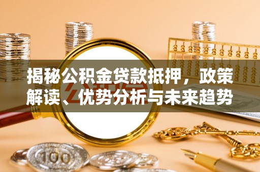 吉县揭秘公积金贷款抵押，政策解读、优势分析与未来趋势