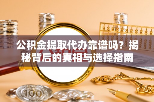 吉县公积金提取代办靠谱吗？揭秘背后的真相与选择指南