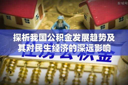 吉县探析我国公积金发展趋势及其对民生经济的深远影响