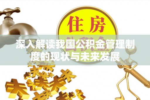吉县深入解读我国公积金管理制度的现状与未来发展