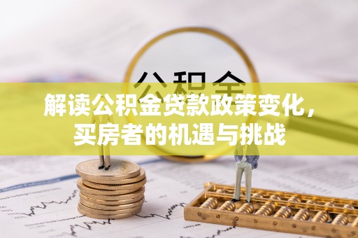 吉县解读公积金贷款政策变化，买房者的机遇与挑战