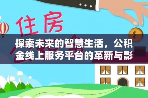 吉县探索未来的智慧生活，公积金线上服务平台的革新与影响