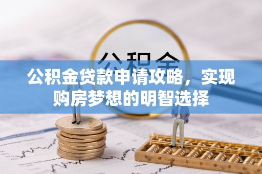 吉县公积金贷款申请攻略，实现购房梦想的明智选择
