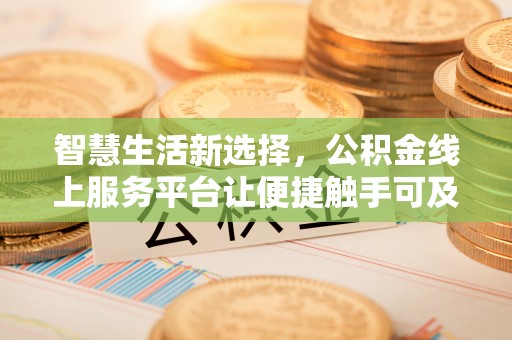 吉县智慧生活新选择，公积金线上服务平台让便捷触手可及