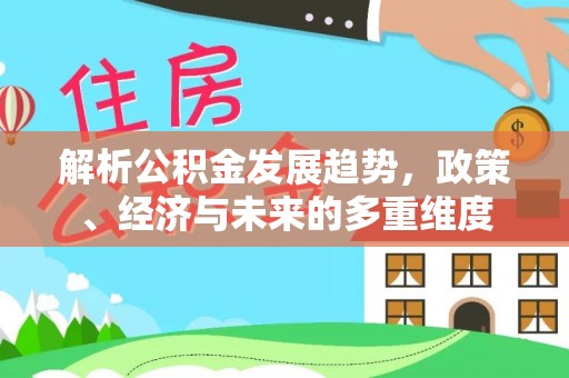 吉县解析公积金发展趋势，政策、经济与未来的多重维度