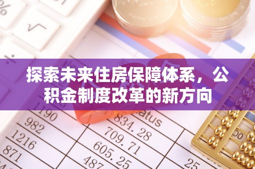 吉县探索未来住房保障体系，公积金制度改革的新方向