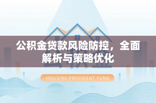 吉县公积金贷款风险防控，全面解析与策略优化