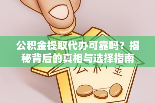 吉县公积金提取代办可靠吗？揭秘背后的真相与选择指南