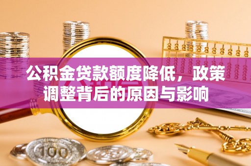 吉县公积金贷款额度降低，政策调整背后的原因与影响