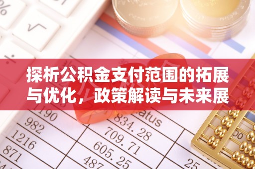吉县探析公积金支付范围的拓展与优化，政策解读与未来展望