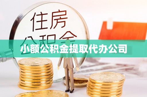 吉县小额公积金提取代办公司