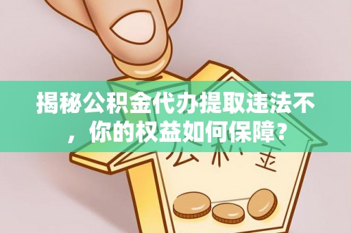 吉县揭秘公积金代办提取违法不，你的权益如何保障？